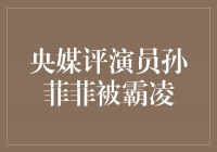 央媒点评：演员孙菲菲遭受霸凌事件的反思与启示