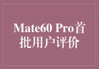 Mate60 Pro首批用户评价：完美结合科技与美学的旗舰之选