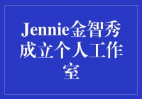 Jennie金智秀：展翅独立，成立个人工作室